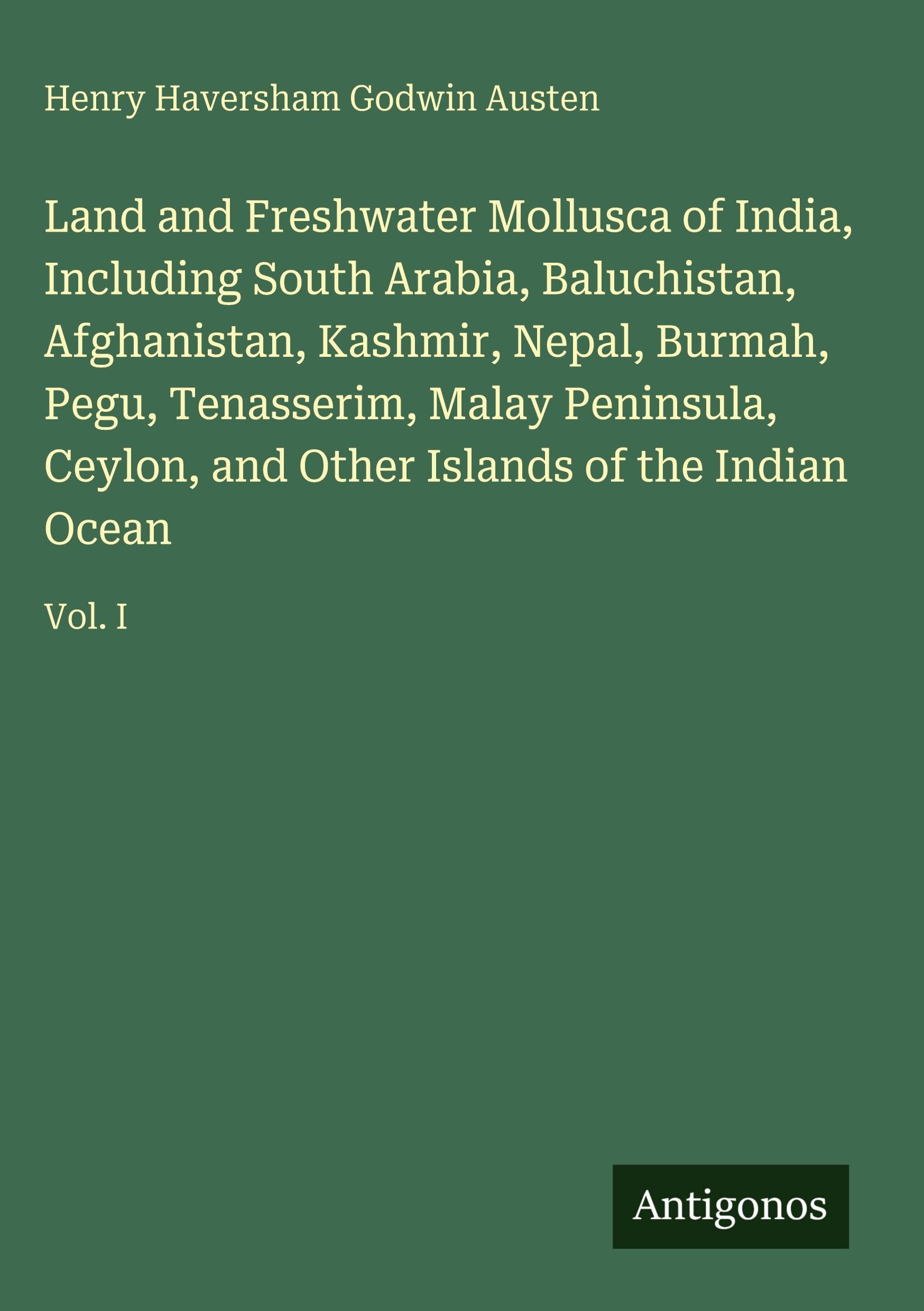 Land and Freshwater Mollusca of India, Including South Arabia, Baluchistan, Afghanistan, Kashmir, Nepal, Burmah, Pegu, Tenasserim, Malay Peninsula, ... and Other Islands of the Indian Ocean: Vol. I