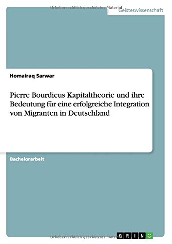 Pierre Bourdieus Kapitaltheorie und ihre Bedeutung für eine erfolgreiche Integration von Migranten in Deutschland