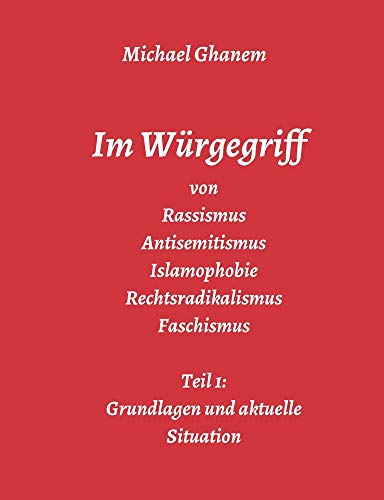 Im Würgegriff von Rassismus Antisemitismus Islamophobie Rechtsradikalismus Faschismus: Teil 1: Grundlagen und aktuelle Situation