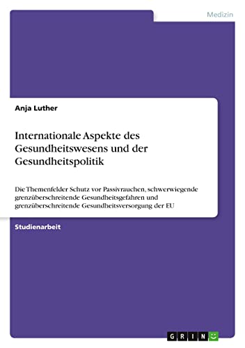 Internationale Aspekte des Gesundheitswesens und der Gesundheitspolitik: Die Themenfelder Schutz vor Passivrauchen, schwerwiegende ... Gesundheitsversorgung der EU