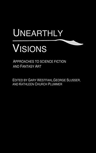 Unearthly Visions: Approaches to Science Fiction and Fantasy Art (Contributions to the Study of Science Fiction & Fantasy)