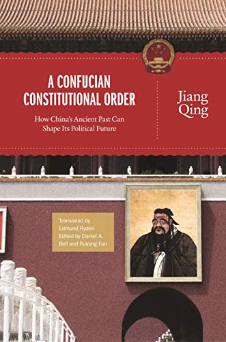 Qing Jiang A Confucian Constitutional Order, How China's Ancient Past Can Shape Its Political Future (The Princeton-China Series)