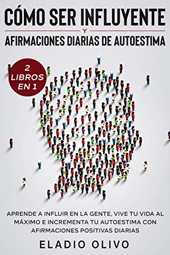 Cómo ser influyente y afirmaciones diarias de autoestima 2 libros en 1: Aprende a influir en la gente, vive tu vida al máximo e incrementa tu autoestima con afirmaciones positivas diarias