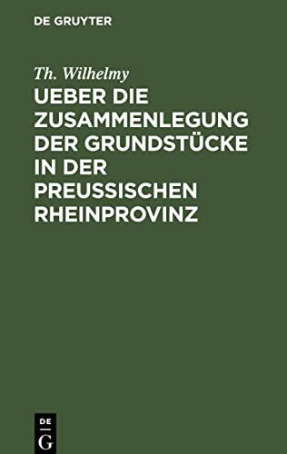 Ueber die Zusammenlegung der Grundstücke in der Preußischen Rheinprovinz: verbunden mit einer Darstellung der Nassauischen Consolidationen und der Preußischen Special-Separationen