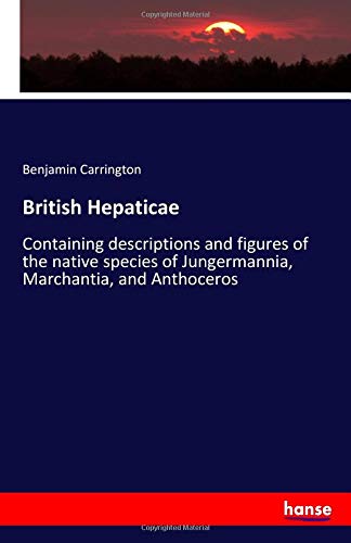 British Hepaticae: Containing descriptions and figures of the native species of Jungermannia, Marchantia, and Anthoceros
