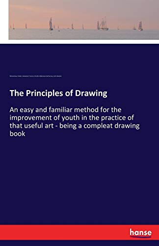 The Principles of Drawing: An easy and familiar method for the improvement of youth in the practice of that useful art - being a compleat drawing book