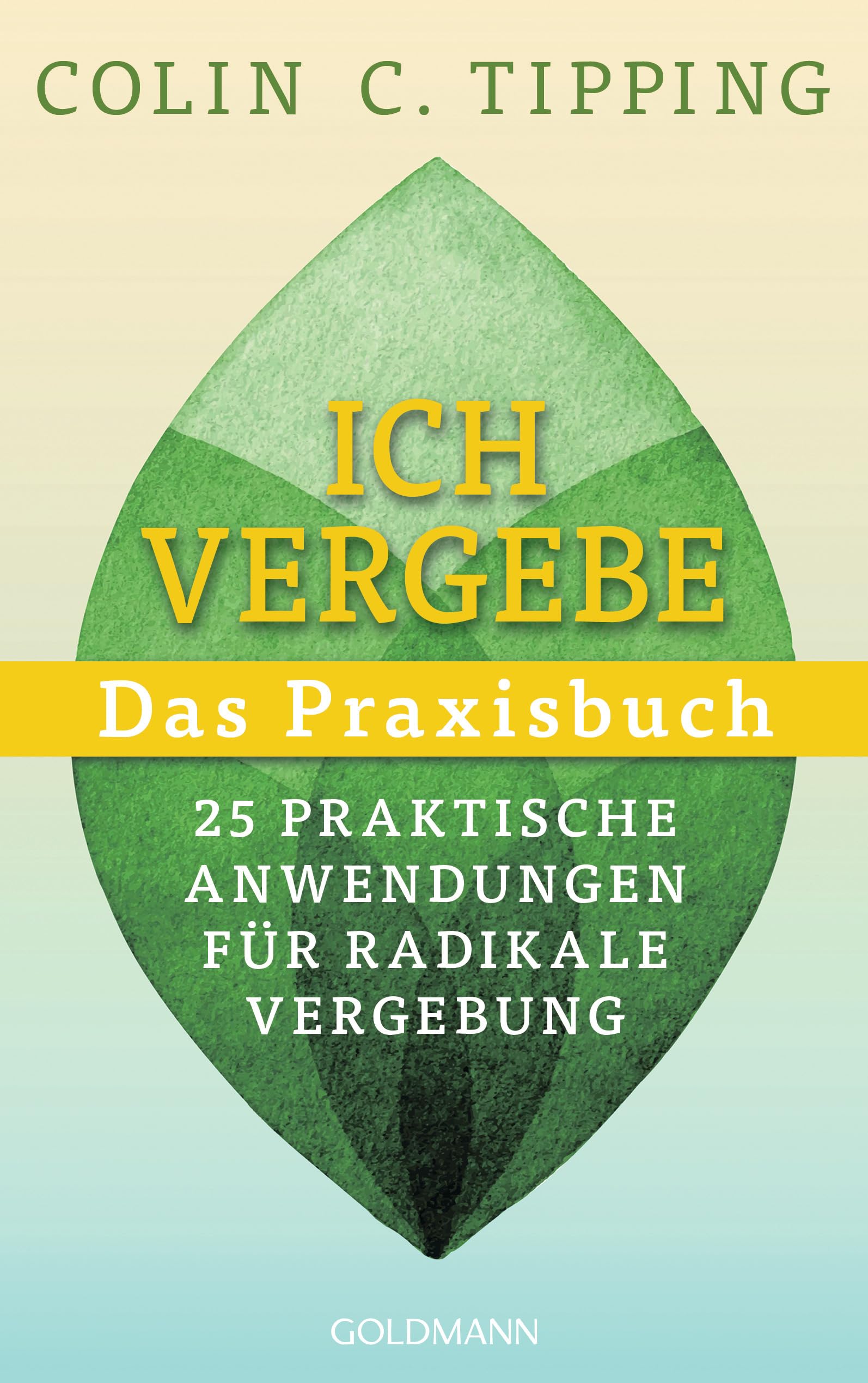 Ich vergebe - Das Praxisbuch: 25 praktische Anwendungen für Radikale Vergebung