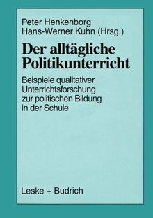 Der alltägliche Politikunterricht: Ansätze  -  Beispiele  -  Perspektiven qualitativer Unterrichtsforschung zur politischen Bildung in der Schule