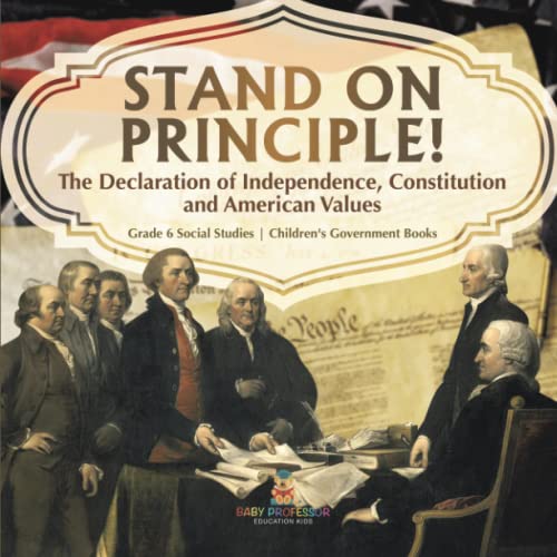 Stand on Principle!: The Declaration of Independence, Constitution and American Values Grade 6 Social Studies Children's Government Books