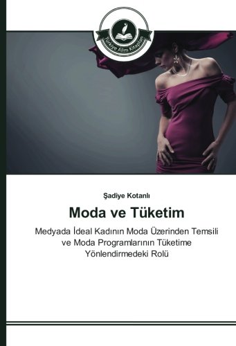 Moda ve Tüketim: Medyada İdeal Kadının Moda Üzerinden Temsili ve Moda Programlarının Tüketime Yönlendirmedeki Rolü: Medyada Ideal Kadinin Moda ... Programlarinin Tüketime Yönlendirmedeki Rolü