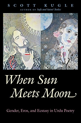 Kugle, Scott A. When Sun Meets Moon, Gender, Eros, And Ecstasy In Urdu Poetry (Islamic Civilization And Muslim Networks)