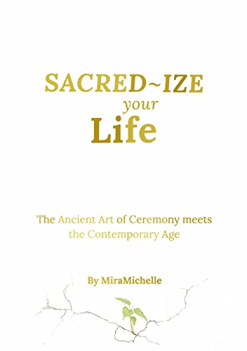 Sacred-Ize Your Life: The Ancient Art of Ceremony Meets The Contemporary Age