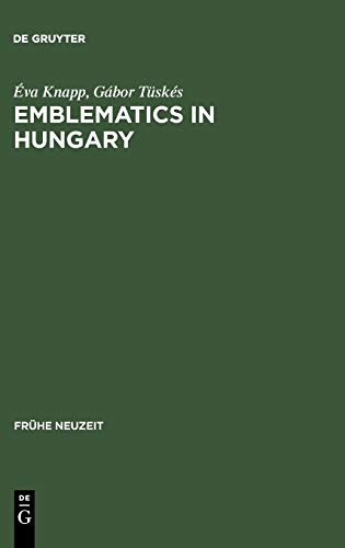 Emblematics in Hungary: A Study of the History of Symbolic Representation in Renaissance and Baroque Literature (Frühe Neuzeit, 86, Band 86)