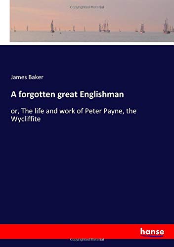 A forgotten great Englishman: or, The life and work of Peter Payne, the Wycliffite