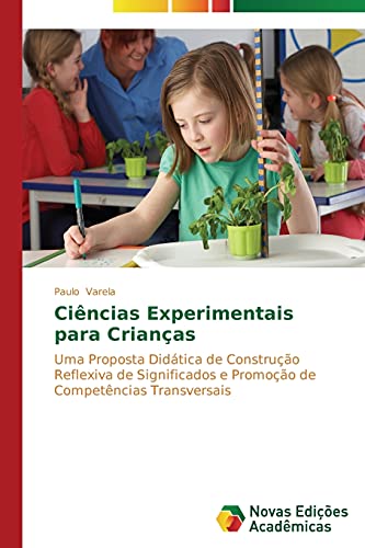 Ciências Experimentais para Crianças: Uma Proposta Didática de Construção Reflexiva de Significados e Promoção de Competências Transversais