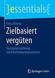 Zielbasiert vergüten: Konzeptentwicklung mit Entscheidungsbausteinen (essentials)