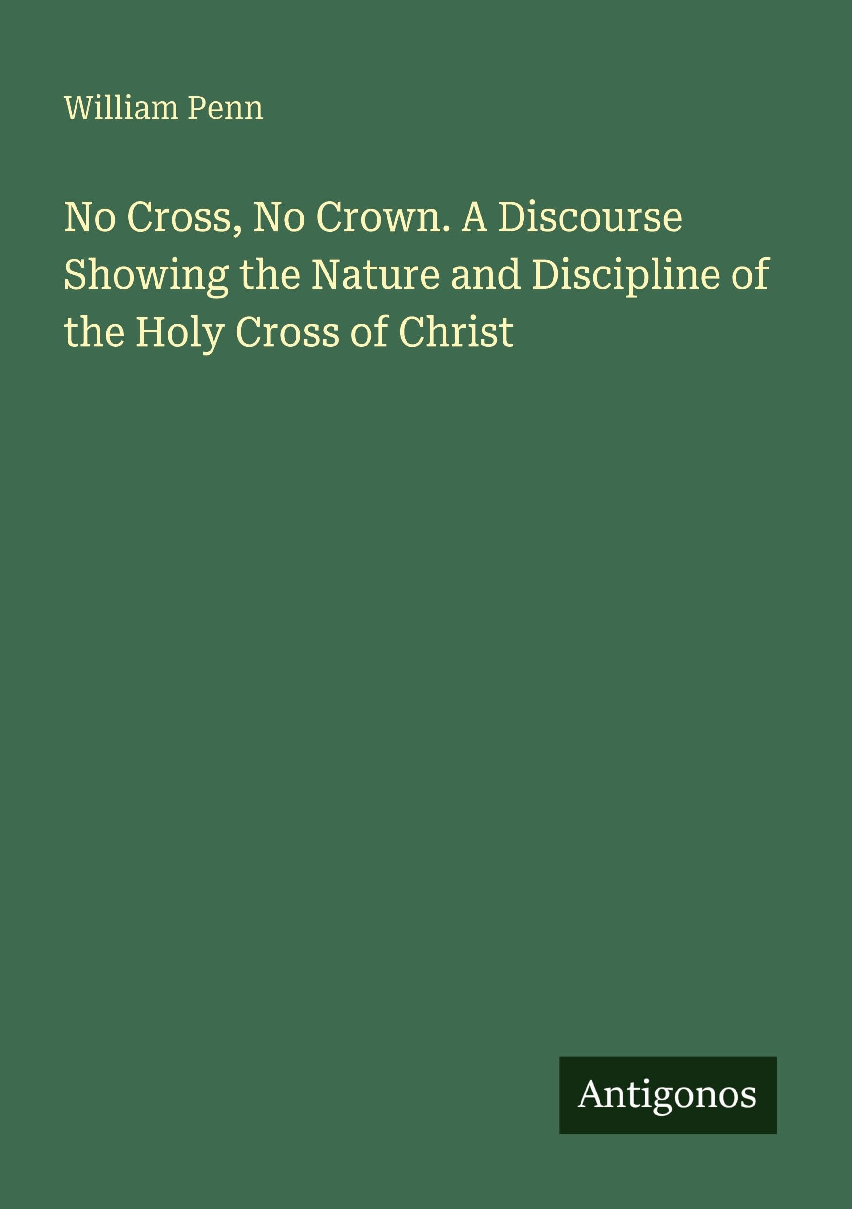 No Cross, No Crown. A Discourse Showing the Nature and Discipline of the Holy Cross of Christ