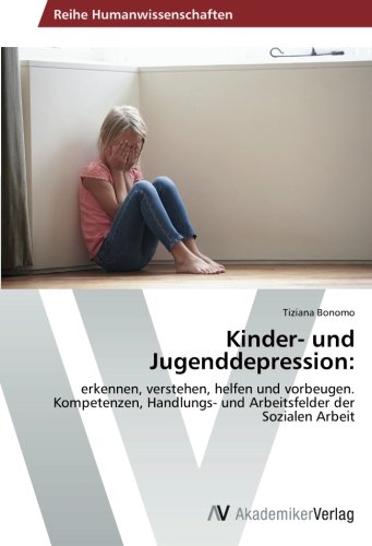 Kinder- und Jugenddepression:: erkennen, verstehen, helfen und vorbeugen. Kompetenzen, Handlungs- und Arbeitsfelder der Sozialen Arbeit