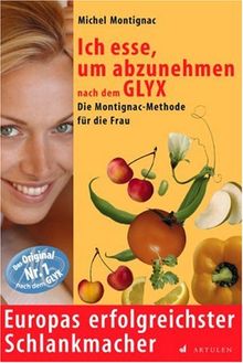 Ich esse, um abzunehmen nach dem GLYX: Die Montignac-Methode speziell für Frauen. Europas erfolgreichster Schlankmacher