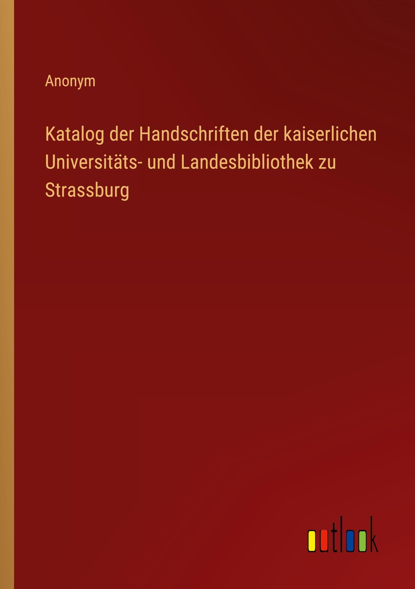 Katalog der Handschriften der kaiserlichen Universitäts- und Landesbibliothek zu Strassburg