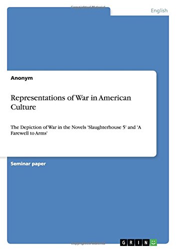 Representations of War in American Culture: The Depiction of War in the Novels 'Slaughterhouse 5' and 'A Farewell to Arms'
