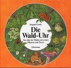 Die Wald - Uhr. ( Ab 7 J.). Das Jahr des Waldes mit seinen Pflanzen und Tieren