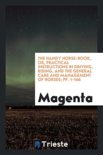 The Handy Horse-Book, or, Practical Instructions in Driving, Riding, and the General Care and Management of Horses; pp. 1-166