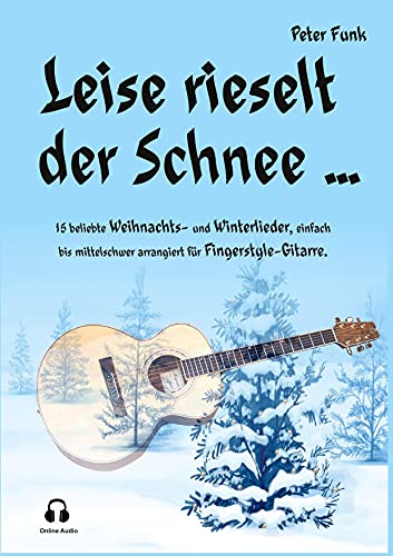 Leise rieselt der Schnee ...: 15 beliebte Weihnachts- und Winterlieder, einfach bis mittelschwer arrangiert für Fingerstyle-Gitarre