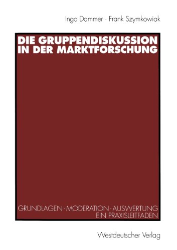 Die Gruppendiskussion in der Marktforschung: Grundlagen - Moderation - Auswertung Ein Praxisleitfaden