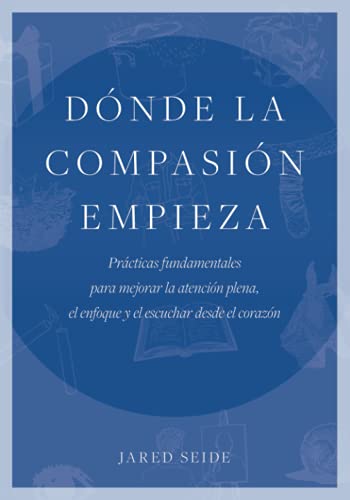 Dónde la compasión empieza: Prácticas fundamentales para mejorar la atención plena, el enfoque y el escuchar desde el corazón