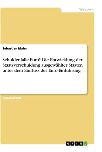 Schuldenfalle Euro? Die Entwicklung der Staatsverschuldung ausgewählter Staaten unter dem Einfluss der Euro-Einführung: Diplomarbeit