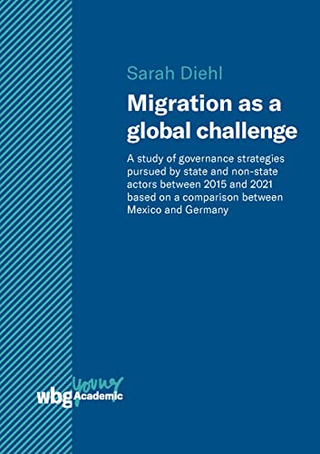 Migration as a global challenge: A study of governance strategies pursued by state and non-state actors since 2015 based on a comparison between Mexico and Germany (Young Academic)