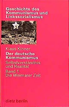 Der deutsche Kommunismus. Selbstverständnis und Realität: Der deutsche Kommunismus, Bd.1, Die Weimarer Zeit (Geschichte des Kommunismus und des Linkssozialismus)