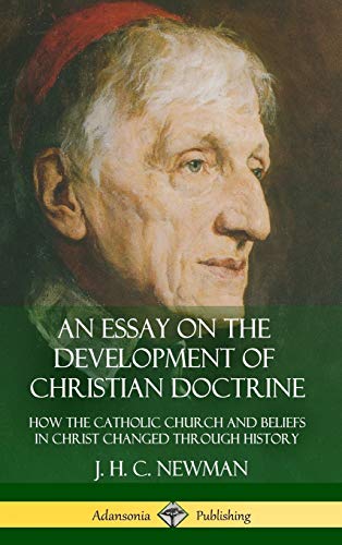 Newman, J. H. C. An Essay On The Development Of Christian Doctrine, How The Catholic Church And Beliefs In Christ Changed Through History (Hardcover)