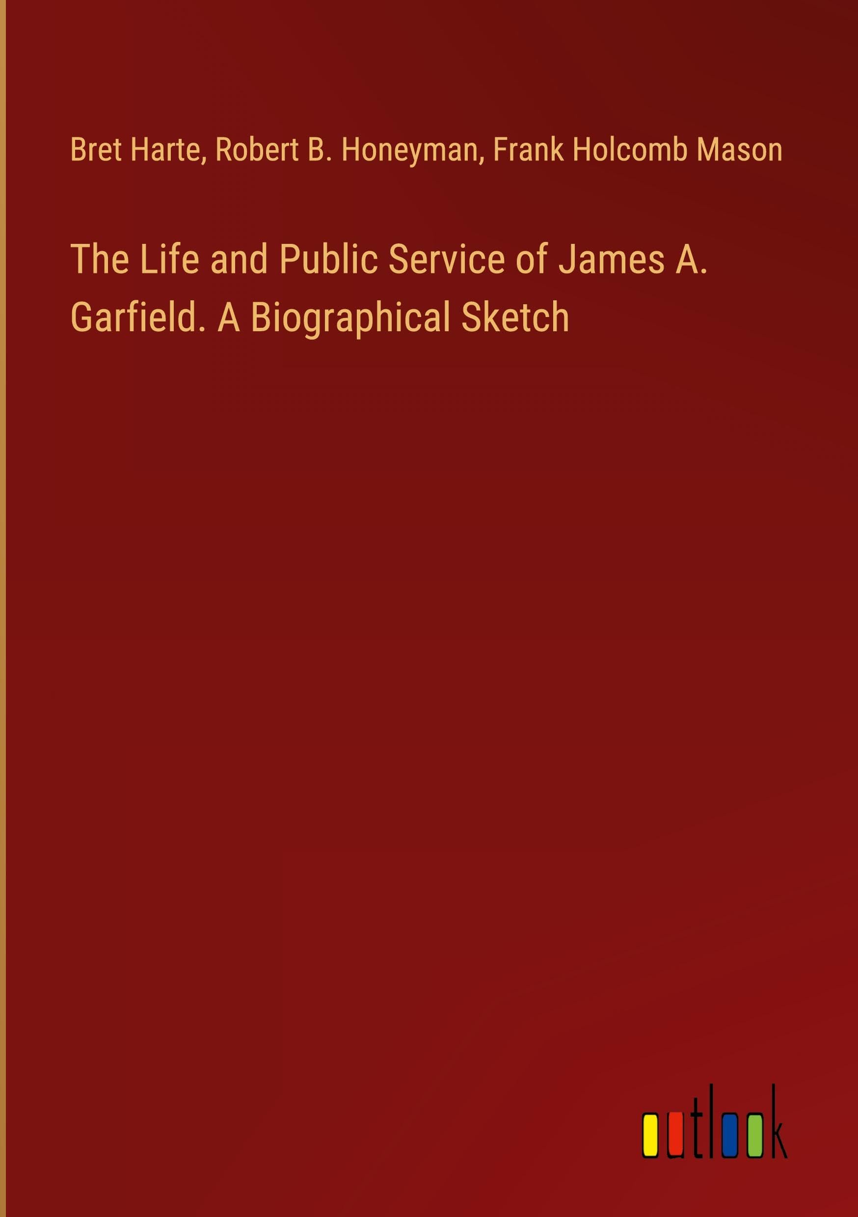 The Life and Public Service of James A. Garfield. A Biographical Sketch