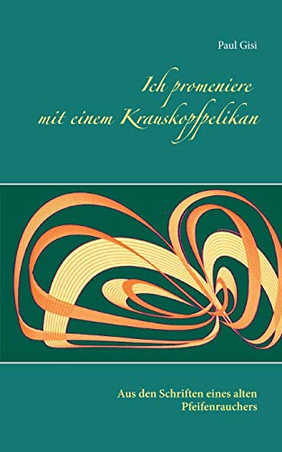 Ich promeniere mit einem Krauskopfpelikan: Aus den Schriften eines alten Pfeifenrauchers