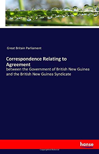 Correspondence Relating to Agreement: between the Government of British New Guinea and the British New Guinea Syndicate