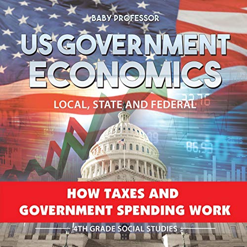 US Government Economics - Local, State and Federal How Taxes and Government Spending Work 4th Grade Children's Government Books