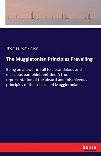 The Muggletonian Principles Prevailing: Being an answer in full to a scandalous and malicious pamphlet, entitled A true representation of the absurd ... principles of the sect called Muggletonians.
