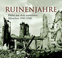 Ruinenjahre: Bilder aus dem zerstörten München 1945-1949