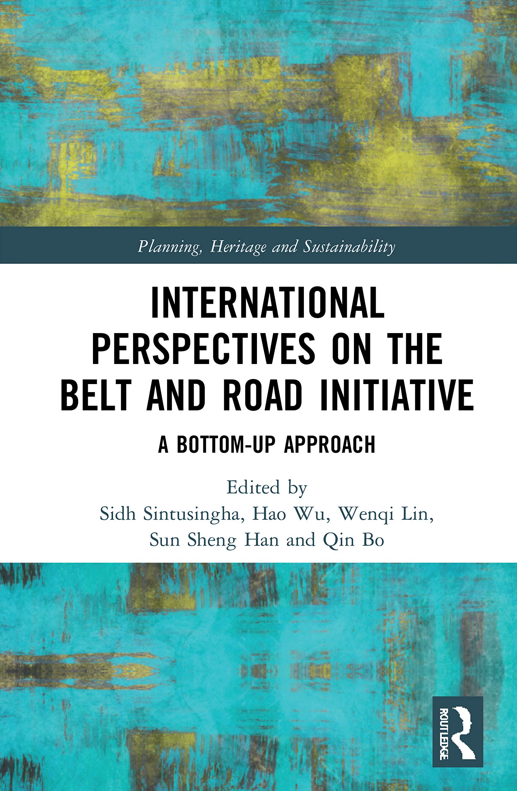 International Perspectives on the Belt and Road Initiative: A Bottom-Up Approach (Planning, Heritage and Sustainability)