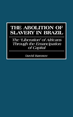 The Abolition of Slavery in Brazil: The Liberation of Africans Through the Emancipation of Capital (Contributions in Latin American Studies)