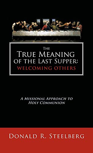 The True Meaning of the Last Supper: Welcoming Others: A Missional Approach to Holy Communion