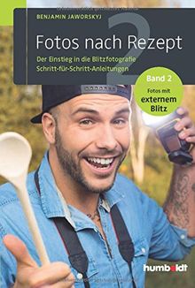 Fotos nach Rezept 2: Der Einstieg in die Blitzfotografie. Schritt-für-Schritt-Anleitungen. Band 2. Fotos mit externem Blitz