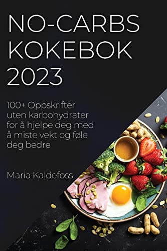 No-Carbs Kokebok 2023: 100+ Oppskrifter uten karbohydrater for å hjelpe deg med å miste vekt og føle deg bedre