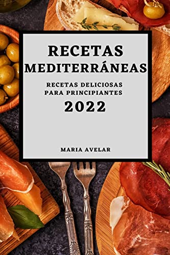 RECETAS MEDITERRÁNEAS 2022: RECETAS DELICIOSAS PARA PRINCIPIANTES