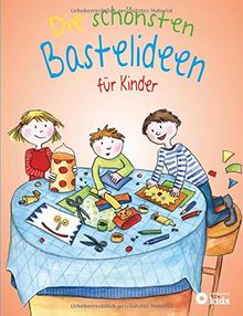 Die schönsten Bastelideen für Kinder: Über 100 Bastelprojekte mit Schritt-für-Schritt-Anleitungen