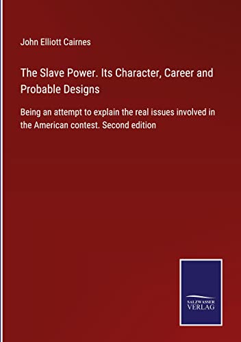 The Slave Power. Its Character, Career and Probable Designs: Being an attempt to explain the real issues involved in the American contest. Second edition