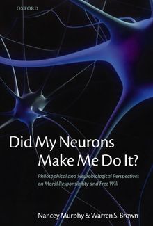 Did My Neurons Make Me Do It?: Philosophical and Neurobiological Perspectives on Moral Responsibility and Free Will