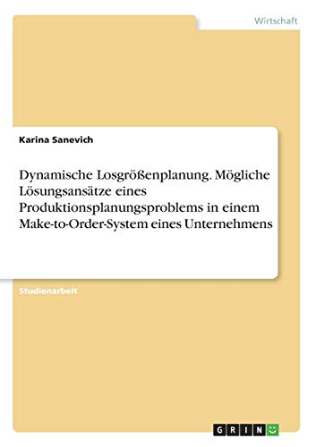 Dynamische Losgrößenplanung. Mögliche Lösungsansätze eines Produktionsplanungsproblems in einem Make-to-Order-System eines Unternehmens